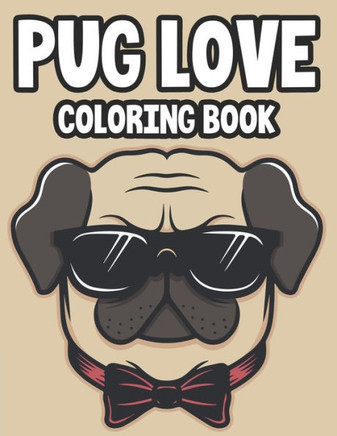 Pug Love Coloring Book: Calming Pug Designs And Patterns Collection To Color, A Stress Relief And Relaxation Coloring Pages