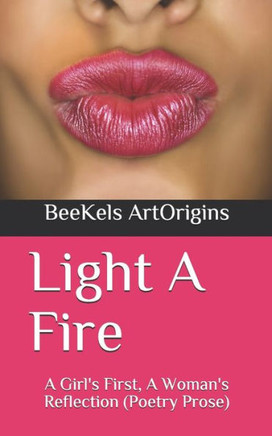 Light A Fire: A Girl's First, A Woman's Reflection (Poetry Prose)
