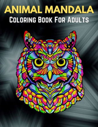 Animal Mandala Coloring Book For Adults: Stress Relieving Designs Animals, Mandalas, Flowers, Paisley Patterns And So Much More