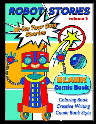 Robot Stories: Write Your Own Stories- BLANK COMIC Coloring BOOK: VOL 2: Write Your Own Robot Adventure with 50 Unique Templates, For
