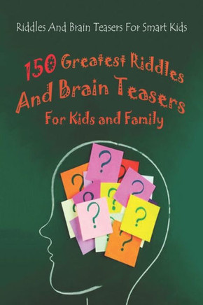 Riddles And Brain Teasers For Smart Kids: 150 Greatest Riddles And Brain Teasers For Kids and Family