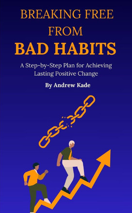 Breaking Free From Bad Habits: A Step-by-Step Plan for Achieving Lasting Positive Change