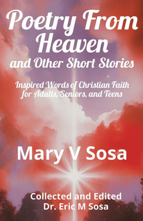 Poetry from Heaven and Other Short Stories: Inspired Words of Christian Faith for Adults, Seniors, and Teens