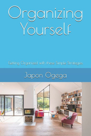 Organizing Yourself: Getting Organized with these Simple Strategies
