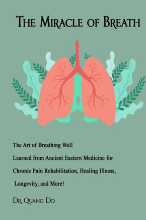 The Miracle of Breath: The Art of Breathing Well Learned from Ancient Eastern Medicine for Chronic Pain Rehabilitation, Healing Illness, Long
