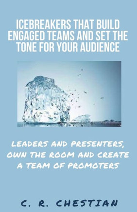 Icebreakers that Build Engaged Teams and Set the Tone for Your Audience: Leaders and Presenters, Own the Room and Create a Team of Promoters