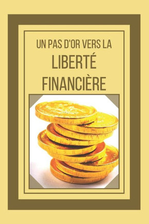 Un Pas d'Or Vers La Liberté Financière: Un guide puissant sur la liberté financière