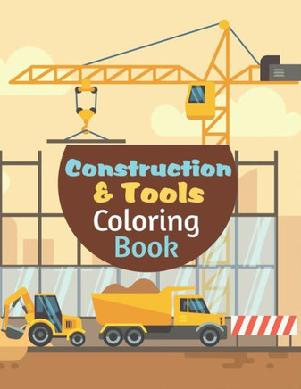 Construction Tools Coloring Book: A Cool Construction Tools Coloring Activity Book For Boys And Girls Filled With Crain, Dumper Truck, Barrier, Concre