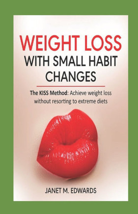 Weight Loss with Small Habit Changes: The KISS Method: Achieve weight loss without resorting to extreme diets.