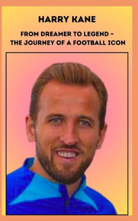 Harry Kane From Dreamer to Legend - The Journey of a Football Icon