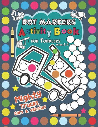 Mighty Trucks, Cars, and Vehicles Dot Markers Activity Book for Toddlers Ages 2-5: Easy Dot Markers Activity Book for Kids