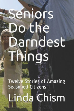 Seniors Do the Darndest Things: Twelve Stories of Amazing Seasoned Citizens