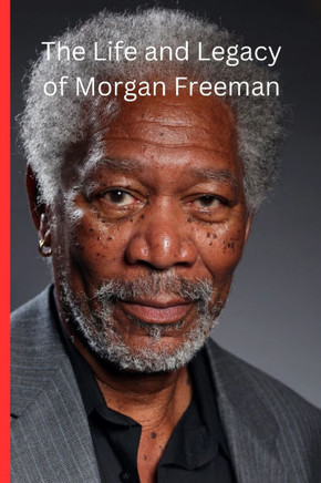 The Life and Legacy of Morgan Freeman: Morgan Freeman: The Voice of Wisdom, The Legacy of a Cinematic Icon