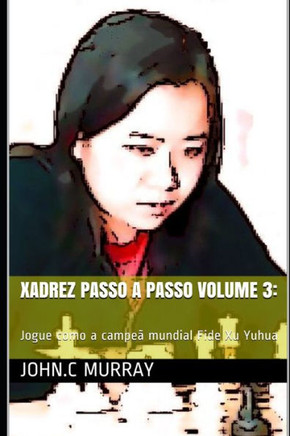 Xadrez passo a passo volume 3: Jogue como a campeã mundial Fide Xu Yuhua