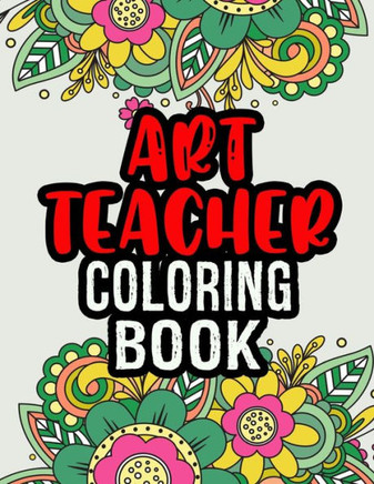 Art Teacher Coloring Book: A Coloring Book For Art Teacher Relaxation Art Teacher Appreciation Gifts Art Teacher Gift Ideas