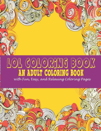 Lol Coloring Book: : An Adult Coloring Book With Fun, Easy, And Relaxing Coloring Pages
