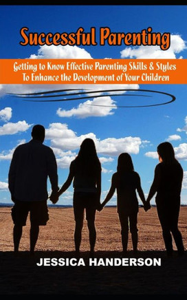 Successful Parenting: Getting to know effective parenting skills and styles to enhance the development of your children