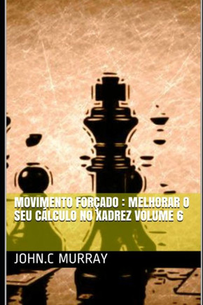 Movimento forçado: Melhorar o Seu Cálculo no Xadrez volume 6