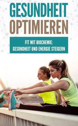 Gesundheit optimieren: Fit mit Biochemie: Gesundheit und Energie steigern