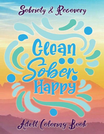 Sobriety & Recovery Adult Coloring Book: 30 Cool Designs for Addiction Recovery, Feeling Good and Moving On With Your Life