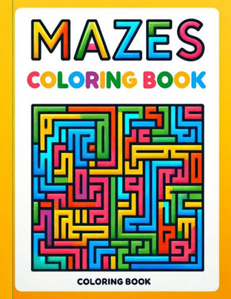Mazes Coloring Book: Dive into a World of Mazes, Where Each Twist and Turn Offers a New Challenge, Testing Your Skills and Imagination as Y