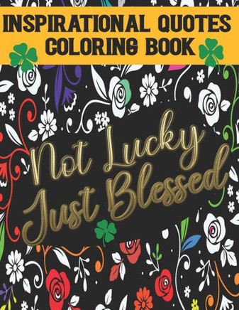 Not Lucky Just Blessed: Inspirational Quotes Coloring Book: Self love and Self Esteem Affirmation Quotes: Stress Relieving Patterns to color f