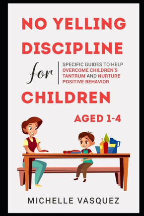No-yelling Discipline For Children Aged 1-4: Specific Guides to Help Overcome Children's Tantrum and Nurture Positive Behavior