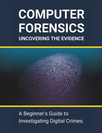 Computer Forensics: Uncovering the Evidence: A Beginner's Guide to Investigating Digital Crimes