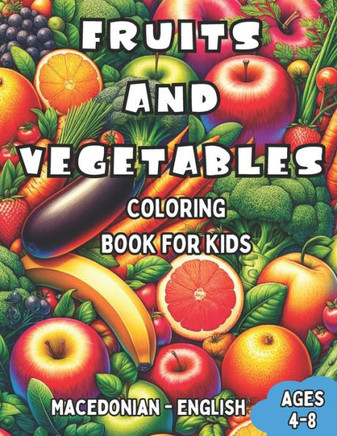 Macedonian - English Fruits and Vegetables Coloring Book for Kids Ages 4-8: Bilingual Coloring Book with English Translations Color and Learn Macedoni