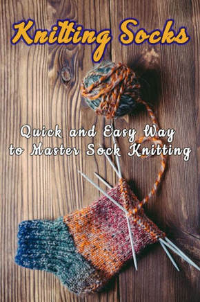 Knitting Socks: Quick and Easy Way to Master Sock Knitting: Perfect Gift Ideas for Christmas