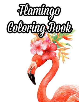 Flamingo Coloring Book: Adult Coloring Pages For Stress Relief, Illustrations And Intricate Designs Of Flamingos To Color