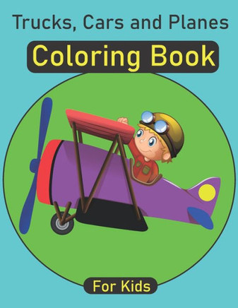 Trucks, Cars and Planes coloring book for kids: Trucks coloring book for kids and toddlers - Amazing collection of cool Trucks, Cars and planes colori