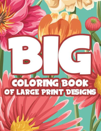Big Coloring Book Of Large Print Designs: Easy Coloring Journal With Large Print Patterns, Designs Of Animals, Flowers, And More For Seniors - Large Print