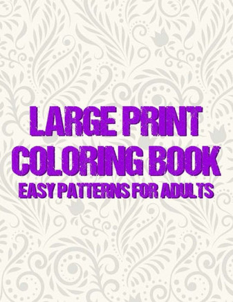 Large Print Coloring Book Easy Patterns For Adults: Mind Calming Large Print Illustrations To Color For Seniors, Anxiety Relief Coloring Activity Page - Large Print