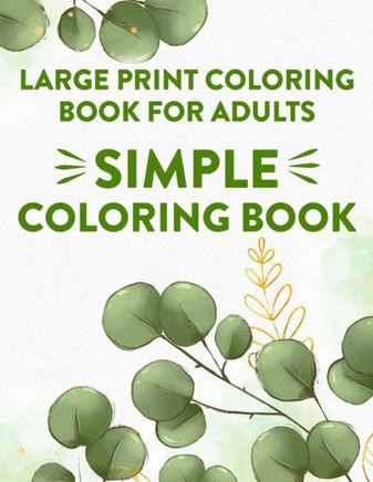 Large Print Coloring Book For Adults Simple Coloring Book: Coloring Journal With Large Print Designs, Illustrations And Patterns Of Animals, Flowers, - Large Print
