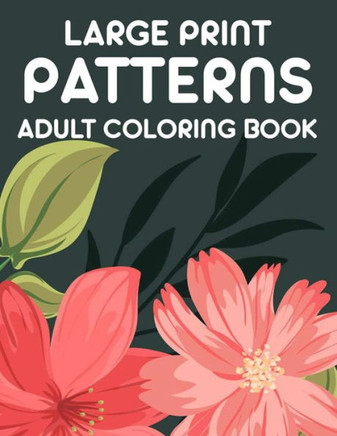 Large Print Patterns Adult Coloring Book: A Coloring Activity Book With Large Print Designs, Calming Large Print Illustrations To Color - Large Print