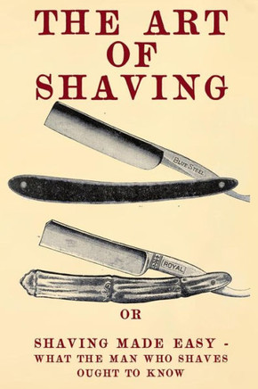 The Art Of Shaving: Shaving Made Easy - What The Man Who Shaves Ought To Know.