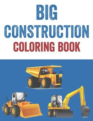 Big Construction Coloring Book: Truck Illustrations And Designs To Color And Trace, Coloring Activity Book For Young Artists