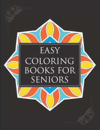 Easy Coloring Books For Seniors: A Simple Book Of Mandala Designs Ideal For Beginners, Adults, Seniors, Dementia, Alzheimer Or Parkinson Patients