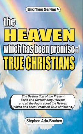 The Heaven which has been Promised True Christians: The destruction of the present earth and surrounding heavens and all the facts about the heaven wh