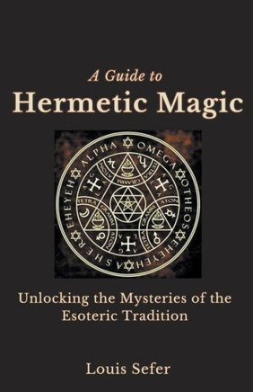 A Guide to Hermetic Magic: Unlocking the Mysteries of the Esoteric Tradition