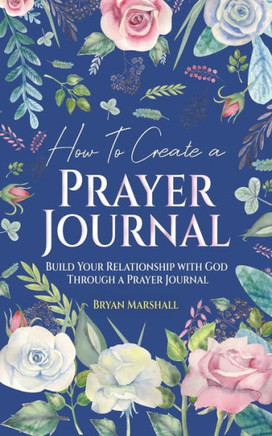 How To Create A Prayer Journal: Build Your Relationship With God Through A Prayer Journal