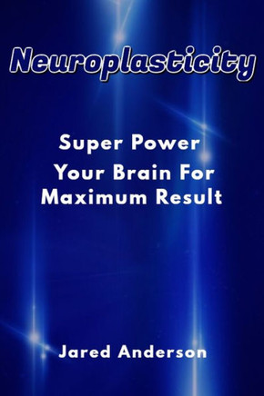 Neuroplasticity - Super Power Your Brain for Maximum Result