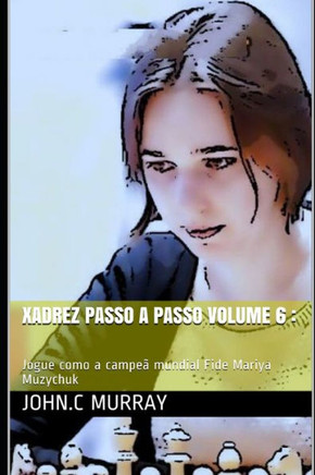 Xadrez passo a passo volume 6: Jogue como a campeã mundial Fide Mariya Muzychuk