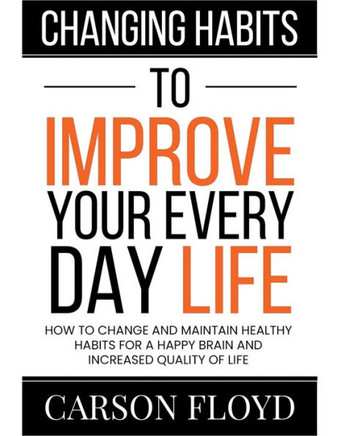 Changing Habits to Improve Your Every Day Life: How to Change and Maintain Healthy Habits for a Happy Brain and Increased Quality of Life