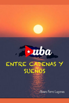Cuba: Entre Cadenas Y Sueños.