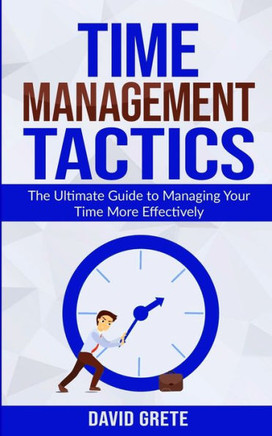 Time Management Tactics: The Ultimate Guide to Managing Your Time More Effectively