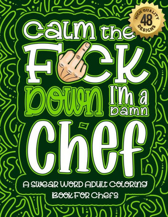 Calm The F*ck Down I'm a chef: Swear Word Coloring Book For Adults: Humorous job Cusses, Snarky Comments, Motivating Quotes & Relatable chef Reflecti