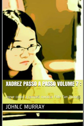 Xadrez passo a passo volume 7: Jogue como a campeã mundial Fide Tan Zhongyi