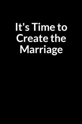It's Time to Create the Marriage: Secretly Save Your Marriage from Divorce (for Men Only)